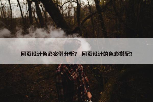 网页设计色彩案例分析？ 网页设计的色彩搭配？