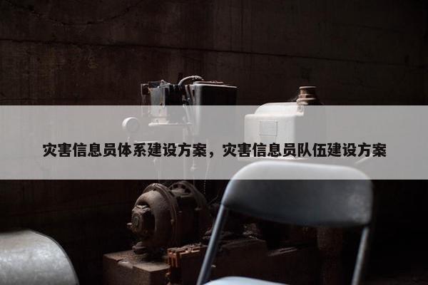 灾害信息员体系建设方案，灾害信息员队伍建设方案