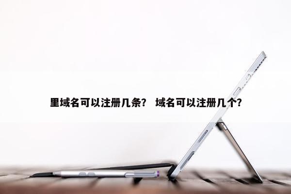 里域名可以注册几条？ 域名可以注册几个？