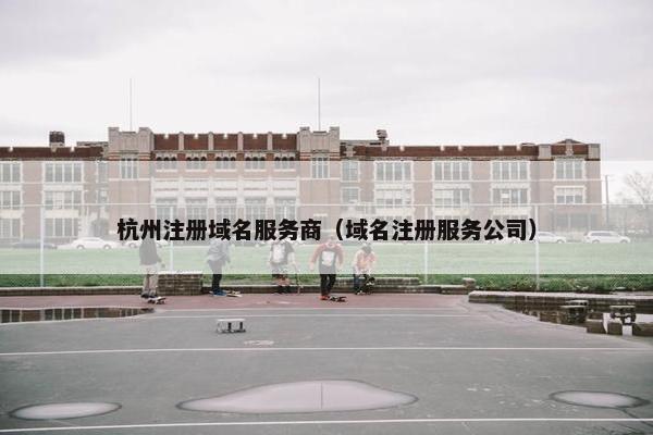 杭州注册域名服务商（域名注册服务公司）
