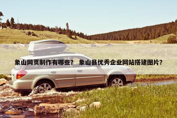 象山网页制作有哪些？ 象山县优秀企业网站搭建图片？