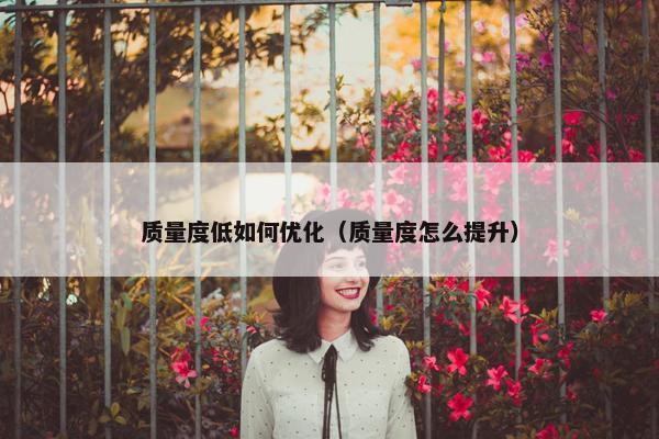 质量度低如何优化（质量度怎么提升）