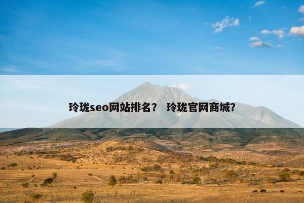 玲珑seo网站排名？ 玲珑官网商城？