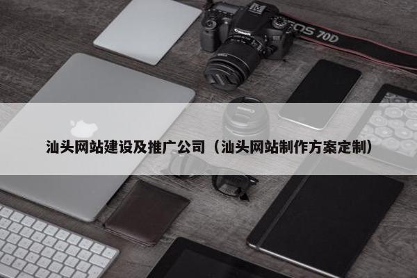 汕头网站建设及推广公司（汕头网站制作方案定制）
