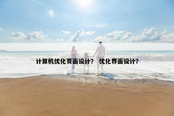 计算机优化页面设计？ 优化界面设计？