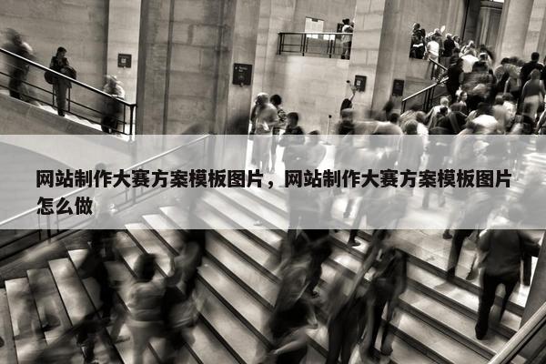 网站制作大赛方案模板图片，网站制作大赛方案模板图片怎么做