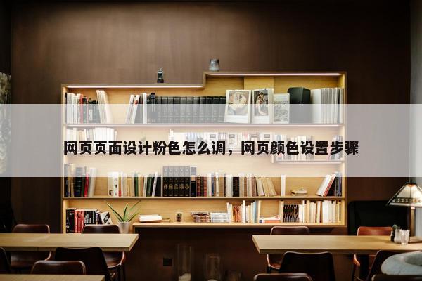 网页页面设计粉色怎么调，网页颜色设置步骤