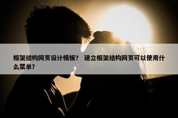 框架结构网页设计模板？ 建立框架结构网页可以使用什么菜单？
