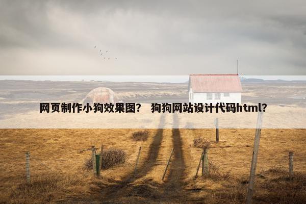 网页制作小狗效果图？ 狗狗网站设计代码html？