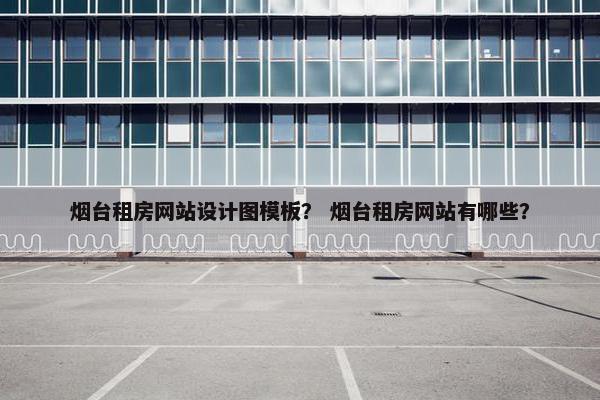 烟台租房网站设计图模板？ 烟台租房网站有哪些？