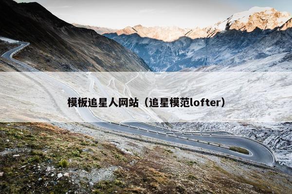 模板追星人网站（追星模范lofter）