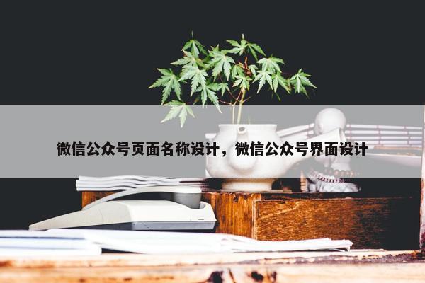 微信公众号页面名称设计，微信公众号界面设计