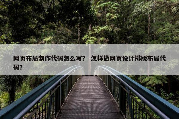 网页布局制作代码怎么写？ 怎样做网页设计排版布局代码？