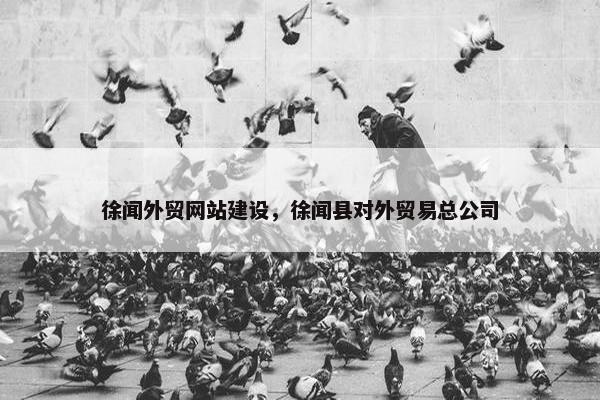 徐闻外贸网站建设，徐闻县对外贸易总公司
