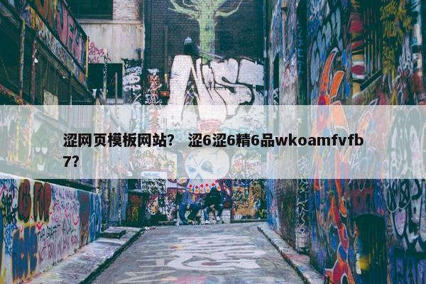 涩网页模板网站？ 涩6涩6精6品wkoamfvfb7？