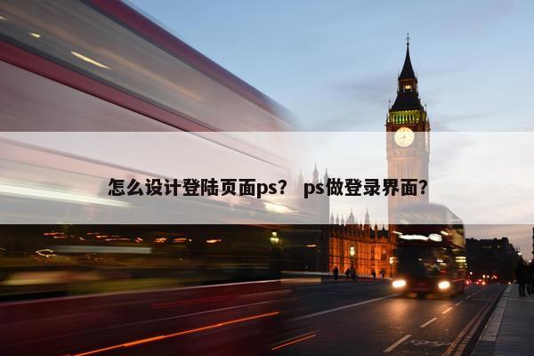 怎么设计登陆页面ps？ ps做登录界面？