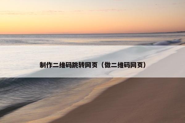制作二维码跳转网页（做二维码网页）