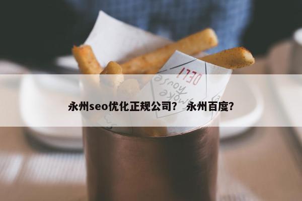 永州seo优化正规公司？ 永州百度？