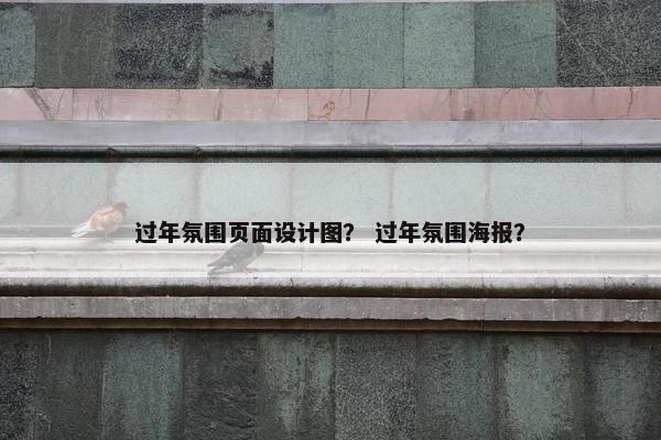 过年氛围页面设计图？ 过年氛围海报？