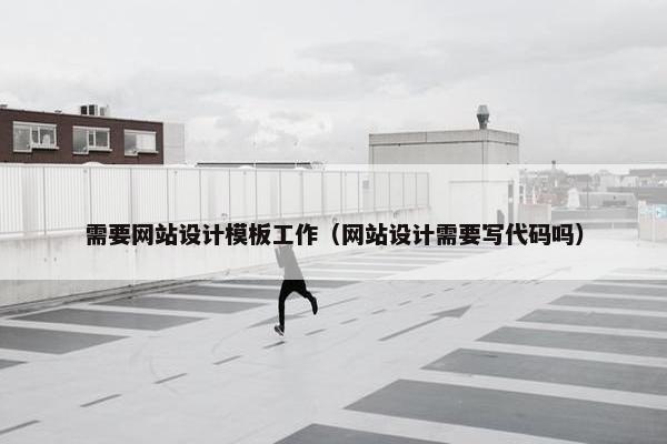 需要网站设计模板工作（网站设计需要写代码吗）
