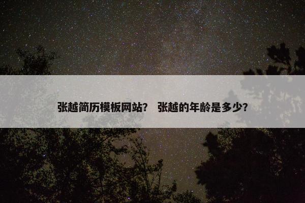 张越简历模板网站？ 张越的年龄是多少？