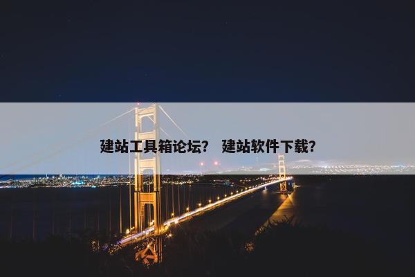建站工具箱论坛？ 建站软件下载？