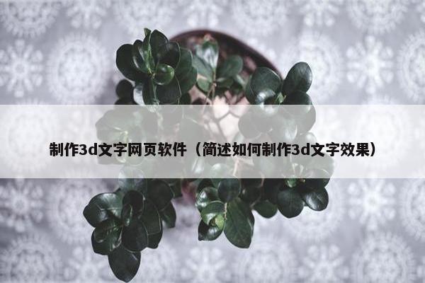 制作3d文字网页软件（简述如何制作3d文字效果）