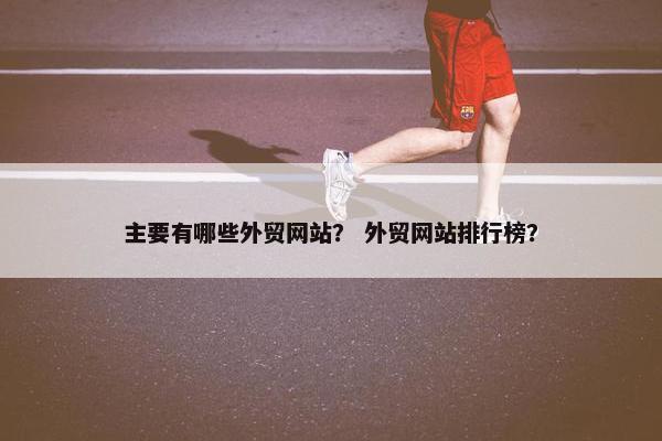 主要有哪些外贸网站？ 外贸网站排行榜？