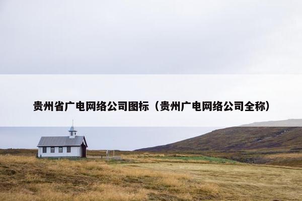 贵州省广电网络公司图标（贵州广电网络公司全称）