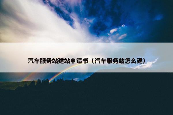 汽车服务站建站申请书（汽车服务站怎么建）
