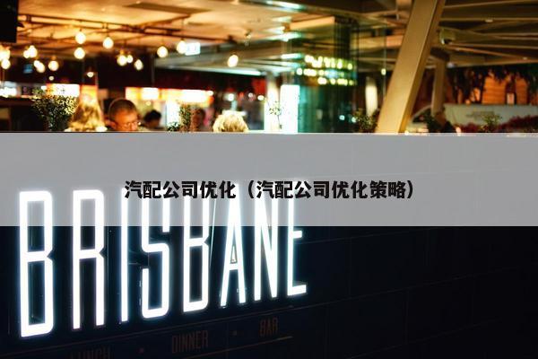 汽配公司优化（汽配公司优化策略）
