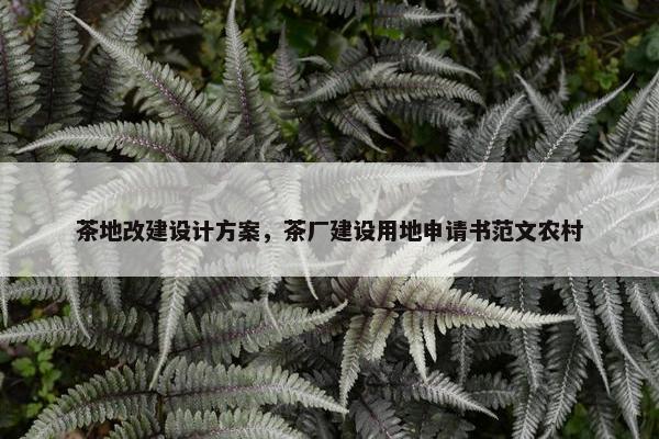 茶地改建设计方案，茶厂建设用地申请书范文农村