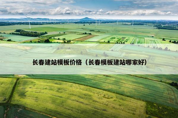 长春建站模板价格（长春模板建站哪家好）