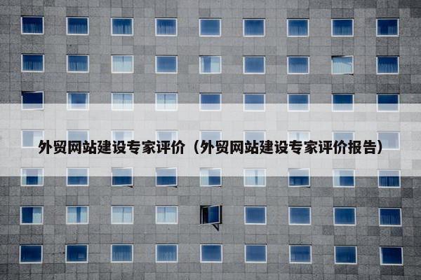 外贸网站建设专家评价（外贸网站建设专家评价报告）