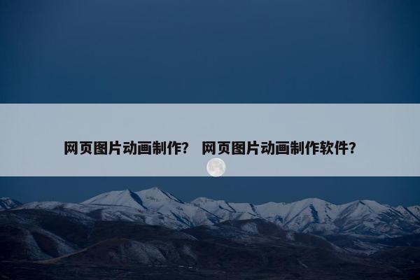 网页图片动画制作？ 网页图片动画制作软件？