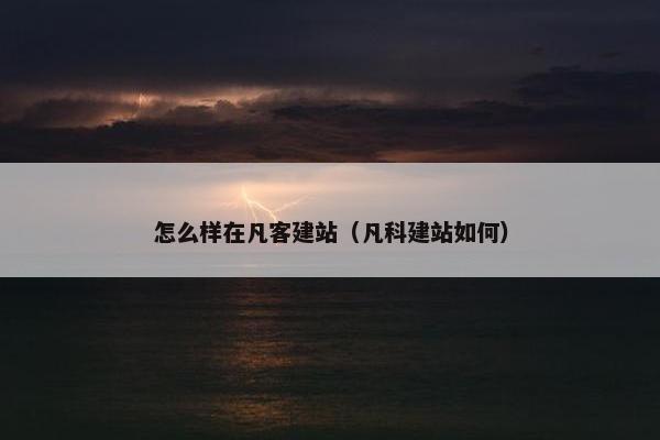 怎么样在凡客建站（凡科建站如何）