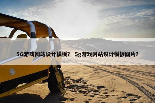 5G游戏网站设计模板？ 5g游戏网站设计模板图片？