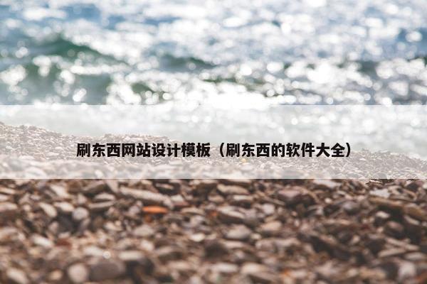 刷东西网站设计模板（刷东西的软件大全）