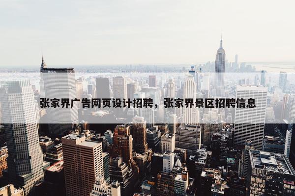 张家界广告网页设计招聘，张家界景区招聘信息