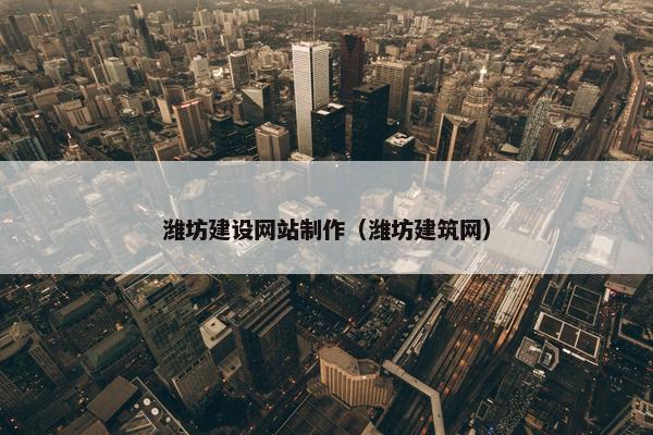 潍坊建设网站制作（潍坊建筑网）