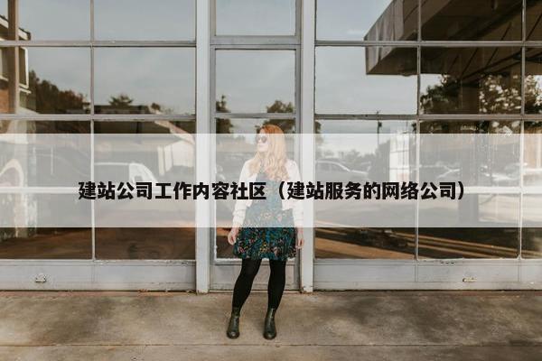 建站公司工作内容社区（建站服务的网络公司）