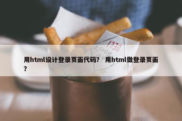 用html设计登录页面代码？ 用html做登录页面？