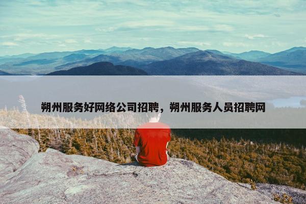 朔州服务好网络公司招聘，朔州服务人员招聘网