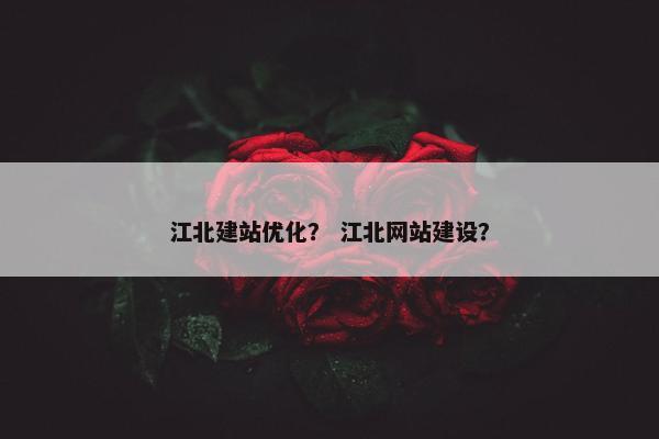 江北建站优化？ 江北网站建设？