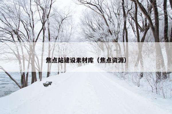 焦点站建设素材库（焦点资源）