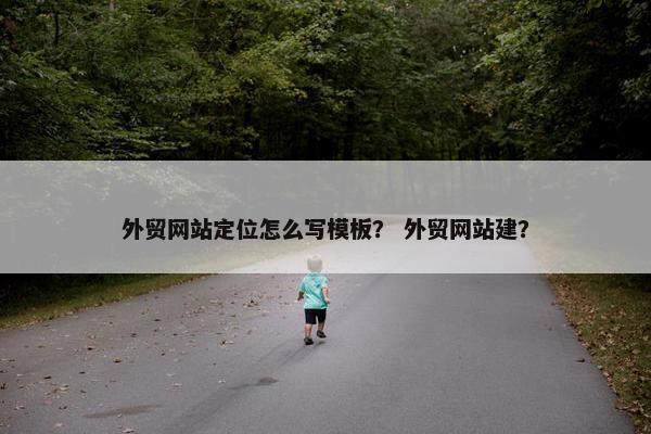 外贸网站定位怎么写模板？ 外贸网站建？