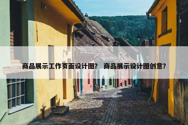 商品展示工作页面设计图？ 商品展示设计图创意？