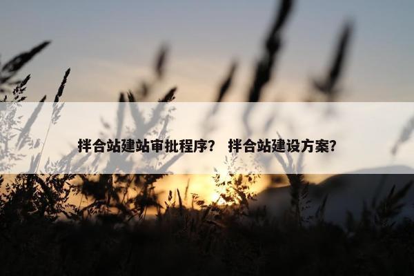 拌合站建站审批程序？ 拌合站建设方案？