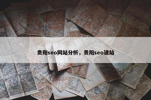 贵阳seo网站分析，贵阳seo建站