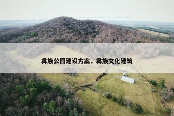 彝族公园建设方案，彝族文化建筑